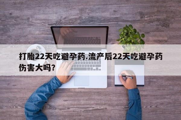 米非司酮片方旗舰店打胎22天吃避孕药.流产后22天吃避孕药伤害大吗？