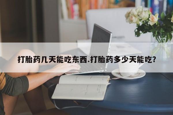 米非司酮片方旗舰店打胎药几天能吃东西.打胎药多少天能吃？