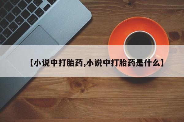 米非司酮片方旗舰店【小说中打胎药,小说中打胎药是什么】