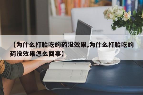 米非司酮片方旗舰店【为什么打胎吃的药没效果,为什么打胎吃的药没效果怎么回事】