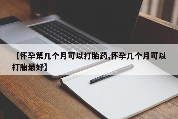 米非司酮片方旗舰店【怀孕第几个月可以打胎药,怀孕几个月可以打胎最好】