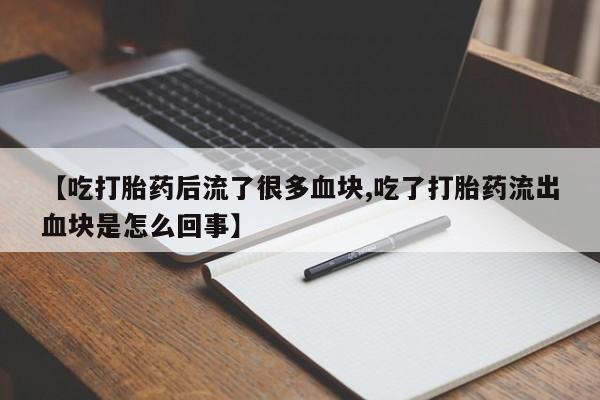 米非司酮片方旗舰店【吃打胎药后流了很多血块,吃了打胎药流出血块是怎么回事】