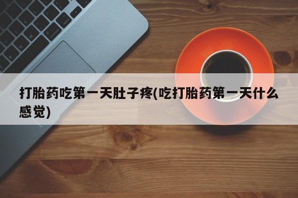米非司酮片方旗舰店打胎药吃第一天肚子疼(吃打胎药第一天什么感觉)