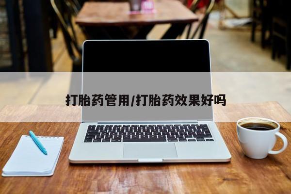 米非司酮片方旗舰店打胎药管用/打胎药效果好吗