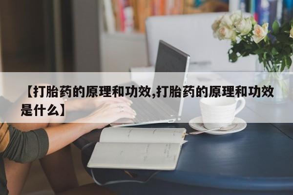 米非司酮片方旗舰店【打胎药的原理和功效,打胎药的原理和功效是什么】