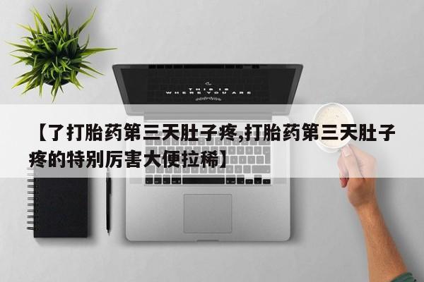 米非司酮片方旗舰店【了打胎药第三天肚子疼,打胎药第三天肚子疼的特别厉害大便拉稀】