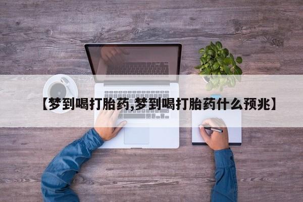 米非司酮片方旗舰店【梦到喝打胎药,梦到喝打胎药什么预兆】