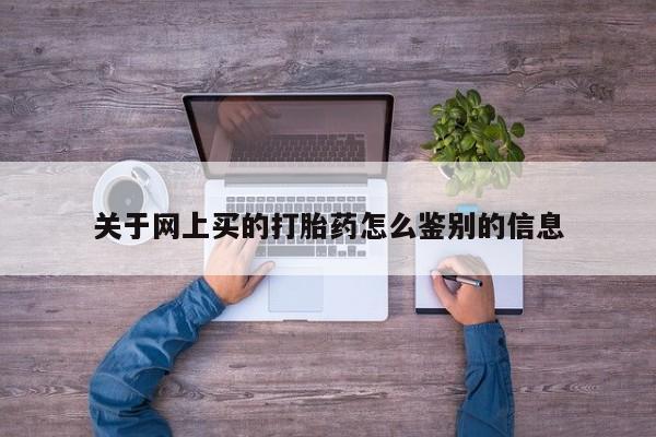 米非司酮片方旗舰店关于网上买的打胎药怎么鉴别的信息