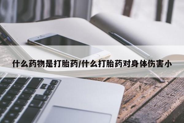 米非司酮片方旗舰店什么药物是打胎药/什么打胎药对身体伤害小