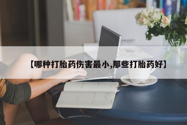 米非司酮片方旗舰店【哪种打胎药伤害最小,那些打胎药好】