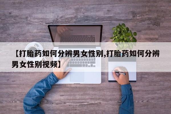 米非司酮片方旗舰店【打胎药如何分辨男女性别,打胎药如何分辨男女性别视频】