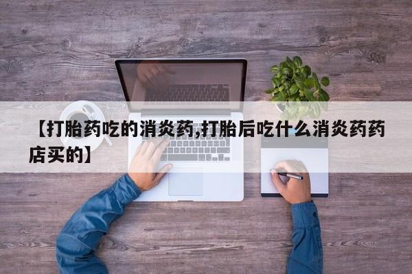 米非司酮片方旗舰店【打胎药吃的消炎药,打胎后吃什么消炎药药店买的】