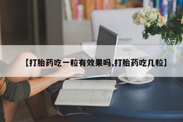 米非司酮片方旗舰店【打胎药吃一粒有效果吗,打胎药吃几粒】