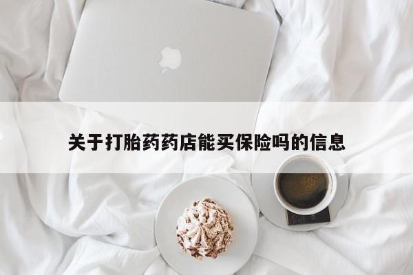 米非司酮片方旗舰店关于打胎药药店能买保险吗的信息