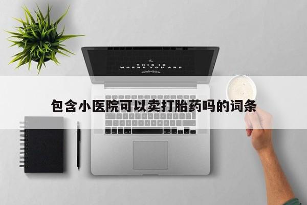 米非司酮片方旗舰店包含小医院可以卖打胎药吗的词条