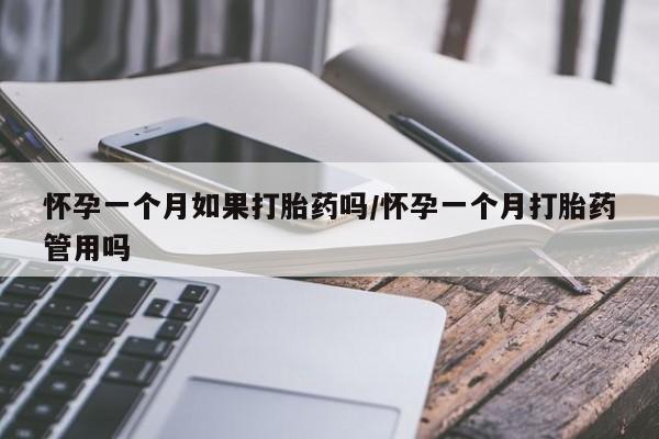米非司酮片方旗舰店怀孕一个月如果打胎药吗/怀孕一个月打胎药管用吗