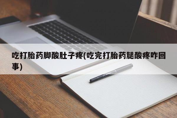 米非司酮片方旗舰店吃打胎药脚酸肚子疼(吃完打胎药腿酸疼咋回事)