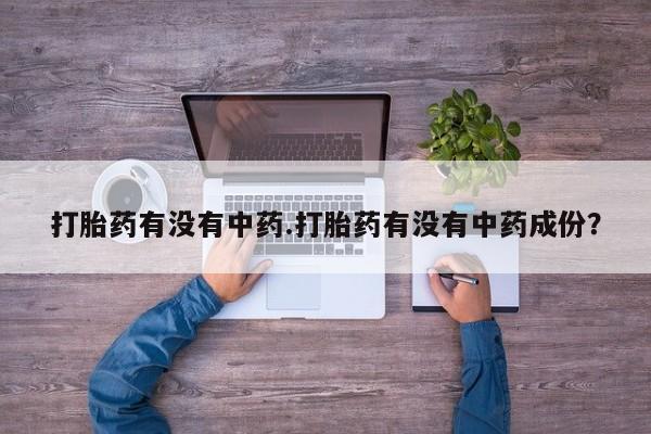 米非司酮片方旗舰店打胎药有没有中药.打胎药有没有中药成份？