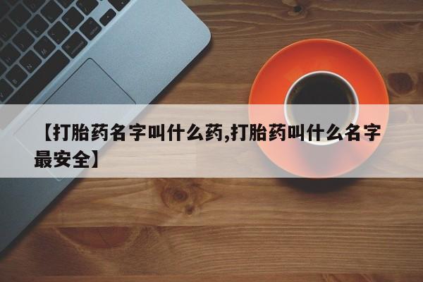 米非司酮片方旗舰店【打胎药名字叫什么药,打胎药叫什么名字 最安全】
