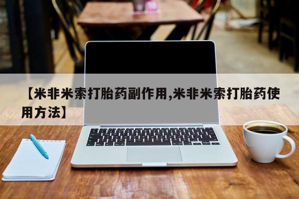 米非司酮片方旗舰店【米非米索打胎药副作用,米非米索打胎药使用方法】