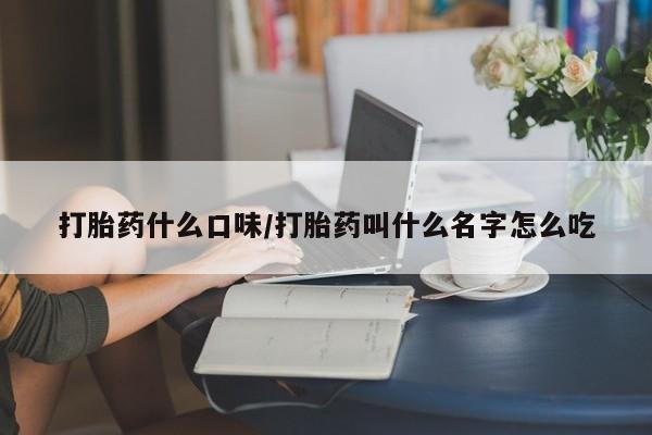 米非司酮片方旗舰店打胎药什么口味/打胎药叫什么名字怎么吃