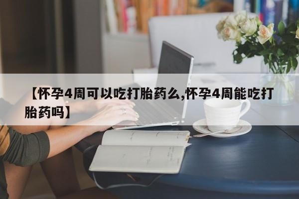 米非司酮片方旗舰店【怀孕4周可以吃打胎药么,怀孕4周能吃打胎药吗】