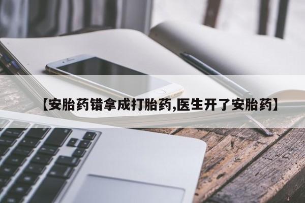 米非司酮片方旗舰店【安胎药错拿成打胎药,医生开了安胎药】