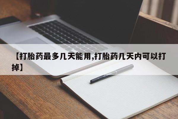 米非司酮片方旗舰店【打胎药最多几天能用,打胎药几天内可以打掉】