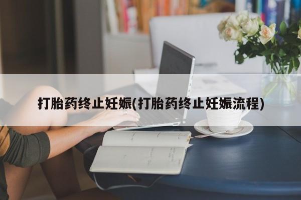 米非司酮片方旗舰店打胎药终止妊娠(打胎药终止妊娠流程)