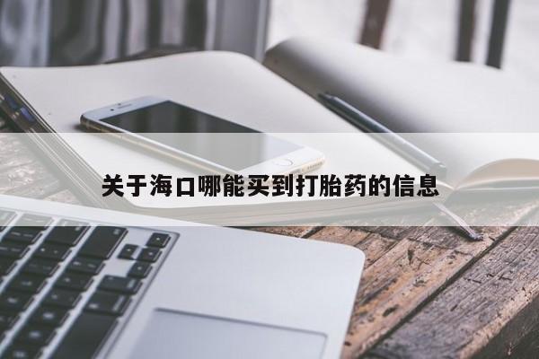 米非司酮片方旗舰店关于海口哪能买到打胎药的信息