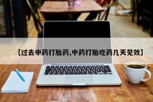 米非司酮片方旗舰店【过去中药打胎药,中药打胎吃药几天见效】