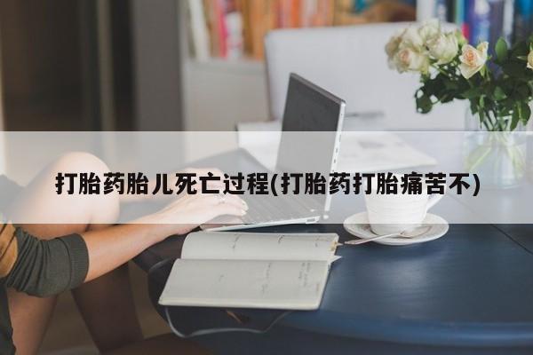 米非司酮片方旗舰店打胎药胎儿死亡过程(打胎药打胎痛苦不)