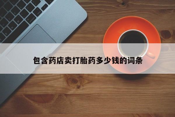 米非司酮片方旗舰店包含药店卖打胎药多少钱的词条