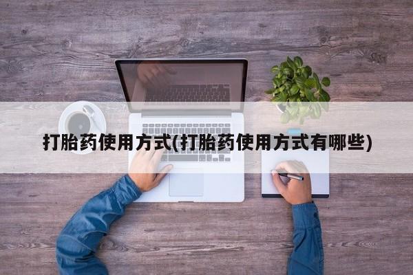米非司酮片方旗舰店打胎药使用方式(打胎药使用方式有哪些)