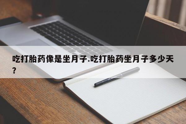 米非司酮片方旗舰店吃打胎药像是坐月子.吃打胎药坐月子多少天？