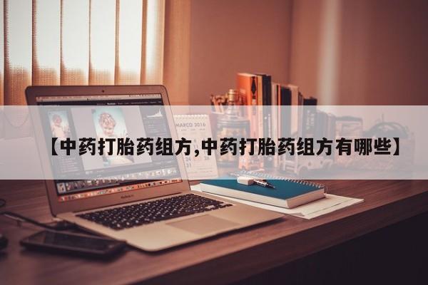 米非司酮片方旗舰店【中药打胎药组方,中药打胎药组方有哪些】