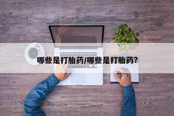 米非司酮片方旗舰店哪些是打胎药/哪些是打胎药?