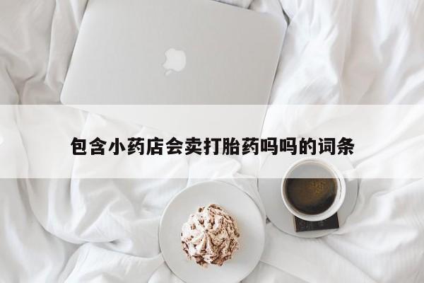 米非司酮片方旗舰店包含小药店会卖打胎药吗吗的词条