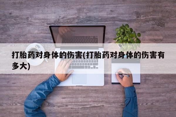 米非司酮片方旗舰店打胎药对身体的伤害(打胎药对身体的伤害有多大)