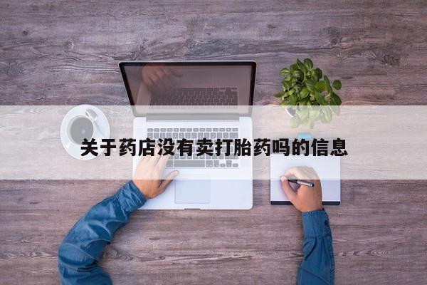 米非司酮片方旗舰店关于药店没有卖打胎药吗的信息