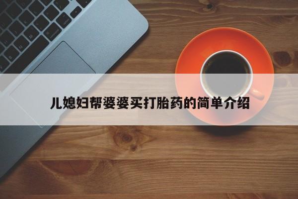 米非司酮片方旗舰店儿媳妇帮婆婆买打胎药的简单介绍